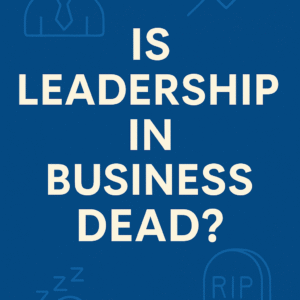 Business Article: Is Leadership in Business dead?